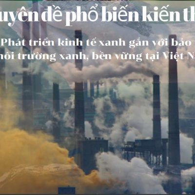 Phổ biến Kiến thức: Chuyên đề số 31 tháng 11 năm 2024 “Phát triển kinh tế xanh gắn với bảo vệ môi trường xanh, bền vững tại Việt Nam”